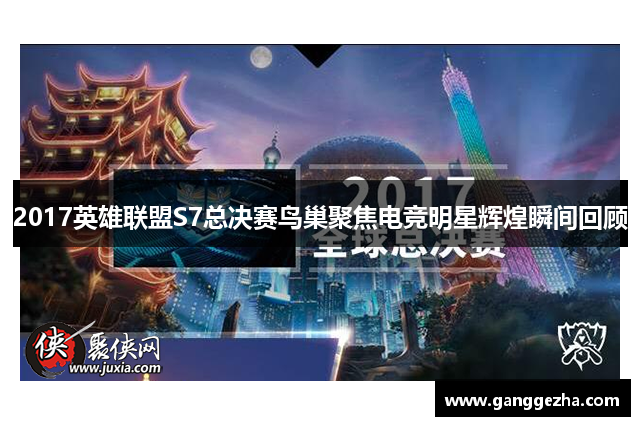 2017英雄联盟S7总决赛鸟巢聚焦电竞明星辉煌瞬间回顾