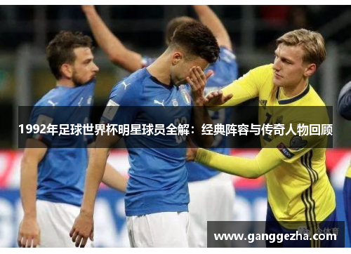 1992年足球世界杯明星球员全解：经典阵容与传奇人物回顾