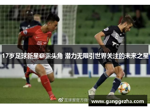 17岁足球新星崭露头角 潜力无限引世界关注的未来之星