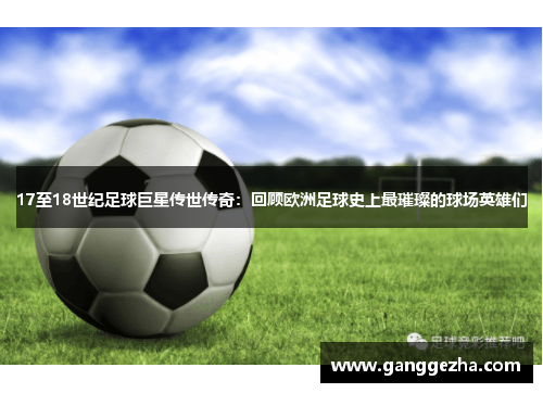 17至18世纪足球巨星传世传奇：回顾欧洲足球史上最璀璨的球场英雄们