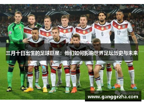 三月十日出生的足球巨星：他们如何影响世界足坛历史与未来