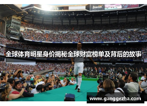 全球体育明星身价揭秘全球财富榜单及背后的故事