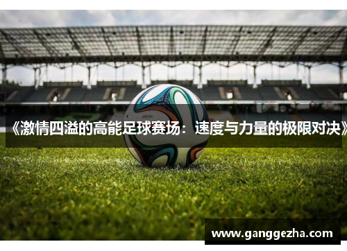《激情四溢的高能足球赛场：速度与力量的极限对决》