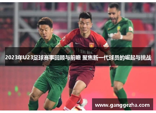 2023年U23足球赛事回顾与前瞻 聚焦新一代球员的崛起与挑战