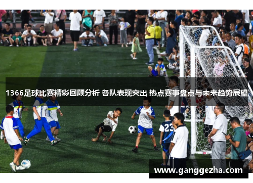 1366足球比赛精彩回顾分析 各队表现突出 热点赛事盘点与未来趋势展望