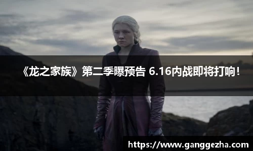 《龙之家族》第二季曝预告 6.16内战即将打响！